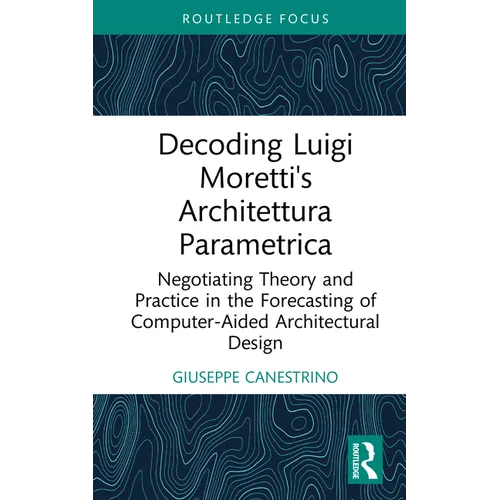 Decoding Luigi Moretti's Architettura Parametrica: Negotiating Theory and Practice in the Forecasting of Computer-Aided Architectural Design