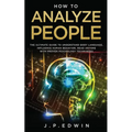 How to Analyze People: The Ultimate Guide to Understand Body Language, Influence Human Behavior, Read Anyone with Proven Psychology Techniques