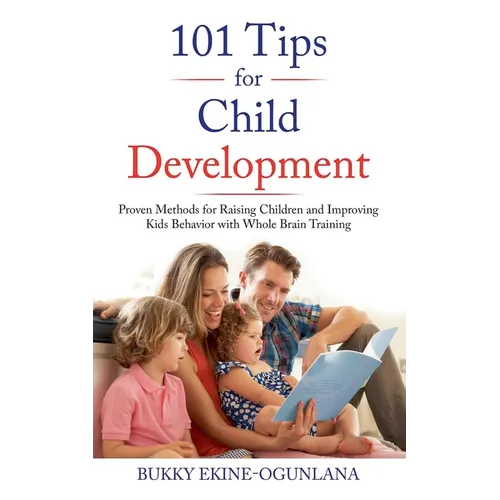 101 Tips for Child Development: Proven Methods for Raising Children and Improving Kids Behavior with Whole Brain Training