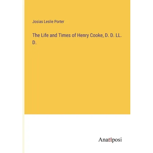The Life and Times of Henry Cooke, D. D. LL. D.
