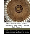 Child Victimizers: Violent Offenders and Their Victims (Full Report)