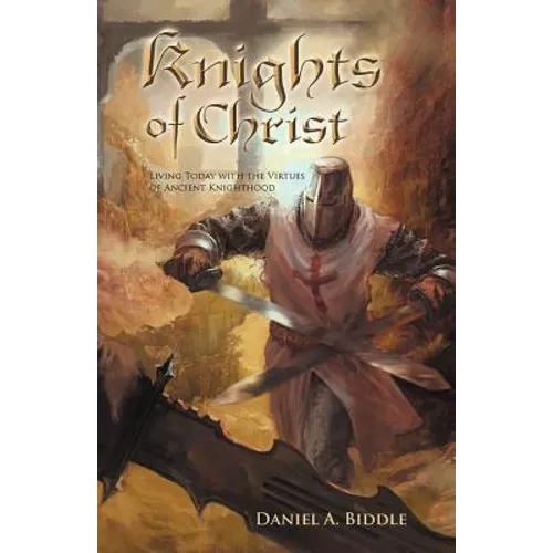 Knights of Christ: Living Today with the Virtues of Ancient Knighthood