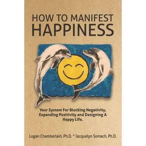 How To Manifest Happiness: Your System for Blocking Negativity, Expanding Positivity and Designing a Happy Life