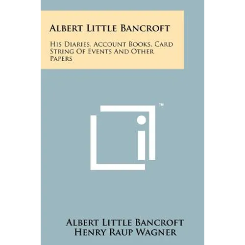 Albert Little Bancroft: His Diaries, Account Books, Card String Of Events And Other Papers