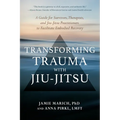 Transforming Trauma with Jiu-Jitsu: A Guide for Survivors, Therapists, and Jiu-Jitsu Practitioners to Facilitate Embodied Recovery