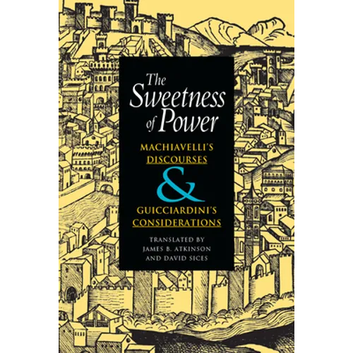 The Sweetness of Power: Machiavelli's Discourses and Guicciardini's Considerations