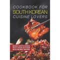 Cookbook for South Korean Cuisine Lovers: Bring South Korea into Your Kitchen with the Best Recipes