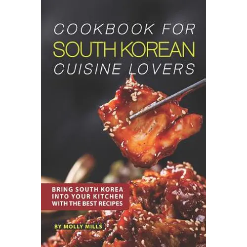 Cookbook for South Korean Cuisine Lovers: Bring South Korea into Your Kitchen with the Best Recipes