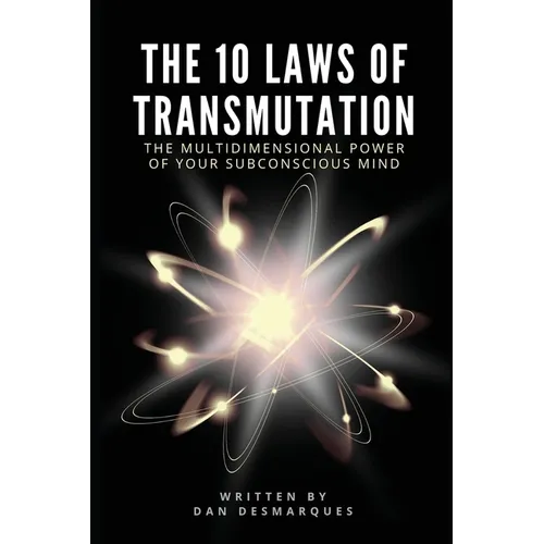 The 10 Laws of Transmutation: The Multidimensional Power of Your Subconscious Mind