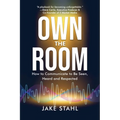 Own the Room: How to Communicate to Be Seen, Heard and Respected