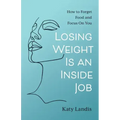 Losing Weight Is an Inside Job: How to Forget Food and Focus On You