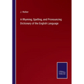 A Rhyming, Spelling, and Pronouncing Dictionary of the English Language