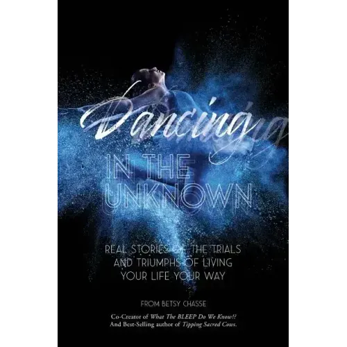 Dancing In The Unknown: Real stories of the trials and triumphs of living your life your way.