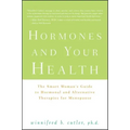 Hormones and Your Health: The Smart Woman's Guide to Hormonal and Alternative Therapies for Menopause