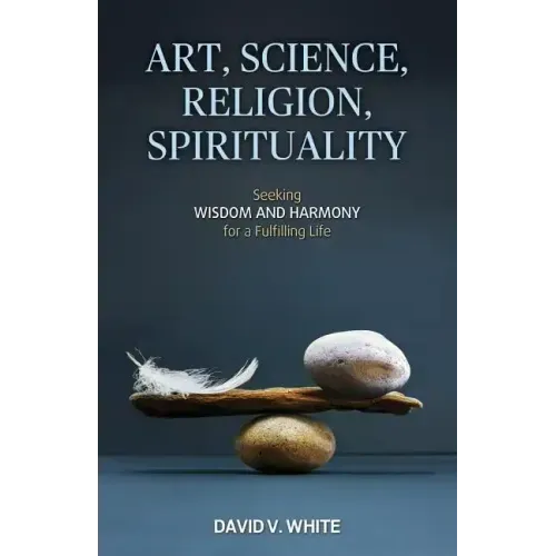 Art, Science, Religion, Spirituality: Seeking Wisdom and Harmony for a Fulfilling Life