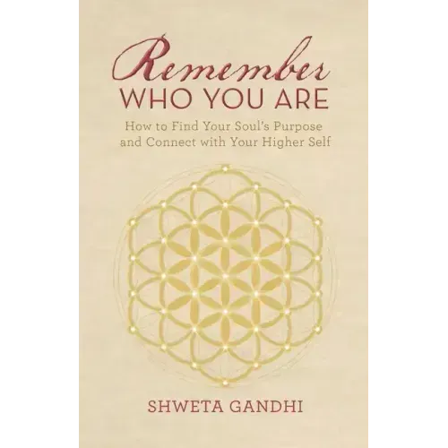 Remember Who You Are: How to Find Your Soul's Purpose and Connect with Your Higher Self