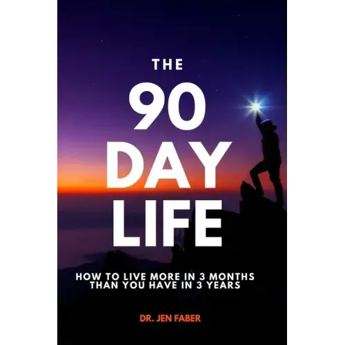 The 90 Day Life: How to Live More in 3 Months Than You Have in 3 Years