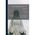The Prisoner of Love: Instructions and Reflections on Our Duties Towards Jesus in the Most Holy Sacrament of the Alter; Prayers and Devotion