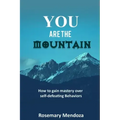 You Are The Mountain: How to Gain Mastery Over Self-defeating Behaviors