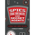 Spies, Code Breakers, and Secret Agents: A World War II Book for Kids