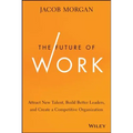 The Future of Work: Attract New Talent, Build Better Leaders, and Create a Competitive Organization