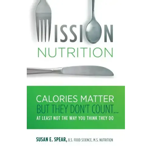 Mission Nutrition: Calories Matter But They Don't Count . . . at Least Not the Way You Think They Do