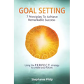 Goal Setting: 7 Principles To Achieve Remarkable Success: Using the P.E.R.F.E.C.T strategy to create your future