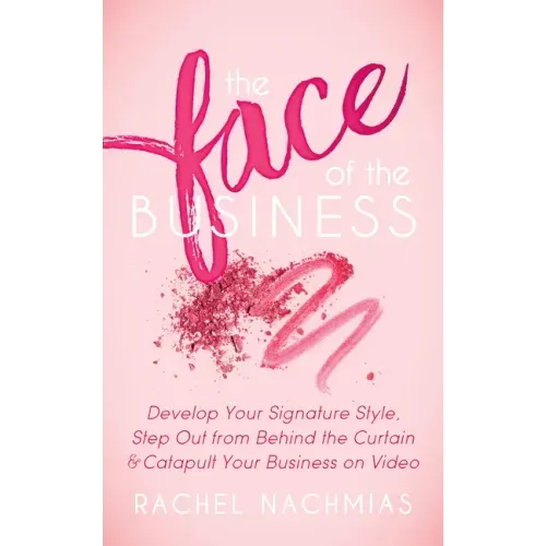 The Face of the Business: Develop Your Signature Style, Step Out from Behind the Curtain and Catapult Your Business on Video