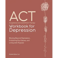 Acceptance and Commitment Therapy Workbook for Depression: Moving Beyond Depression, Embracing Your Values, and Living with Purpose