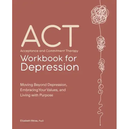 Acceptance and Commitment Therapy Workbook for Depression: Moving Beyond Depression, Embracing Your Values, and Living with Purpose