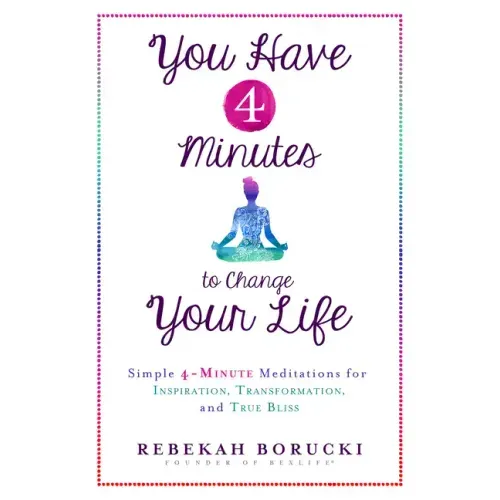 You Have 4 Minutes to Change Your Life: Simple 4-Minute Meditations for Inspiration, Transformation, and True Bliss