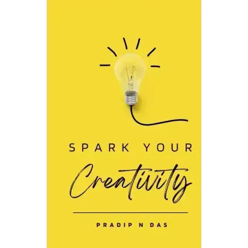 Spark Your Creativity: Unleashing Your Imagination to Ignite a World of Possibilities