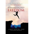 Forward-Facing(R) Freedom: Healing the Past, Transforming the Present, A Future on Purpose