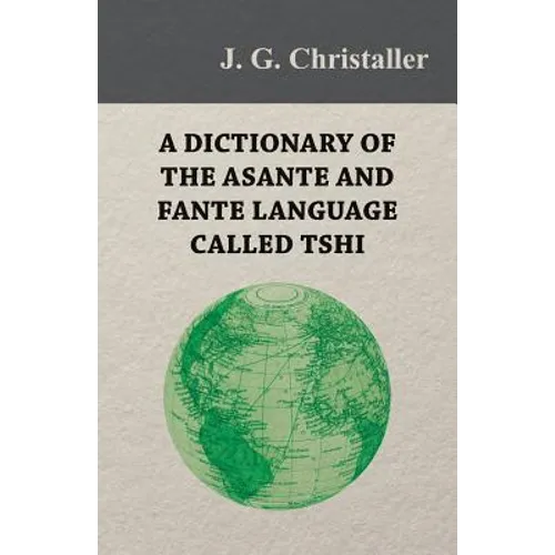 A Dictionary of the Asante and Fante Language Called Tshi (Chwee, Twi), With a Grammatical Introduction and Appendices on the Geography of the Gold Co