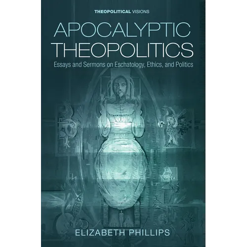 Apocalyptic Theopolitics: Essays and Sermons on Eschatology, Ethics, and Politics