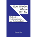 How We Got to Where We Are: Modernity, Postmodernism, and Christian Faith