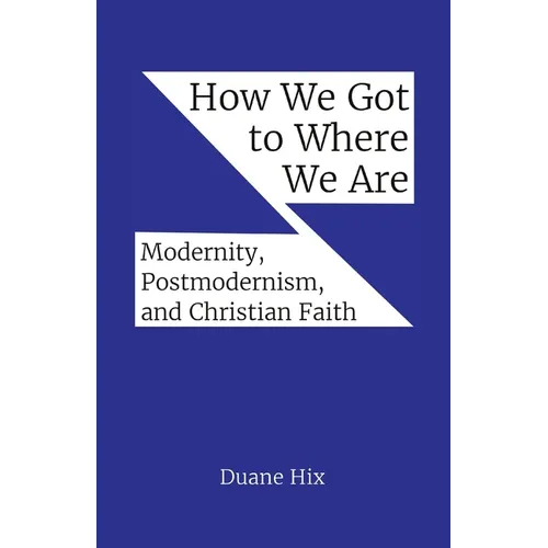 How We Got to Where We Are: Modernity, Postmodernism, and Christian Faith
