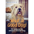 What a Good Dog!: 55 reasons to adopt a rescue dog
