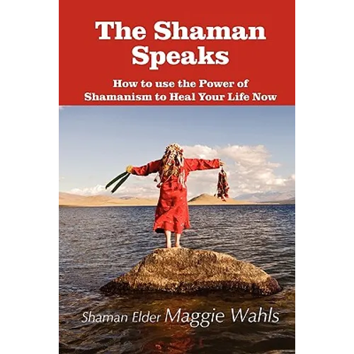 The Shaman Speaks: How to Use the Power of Shamanism to Heal Your Life Now