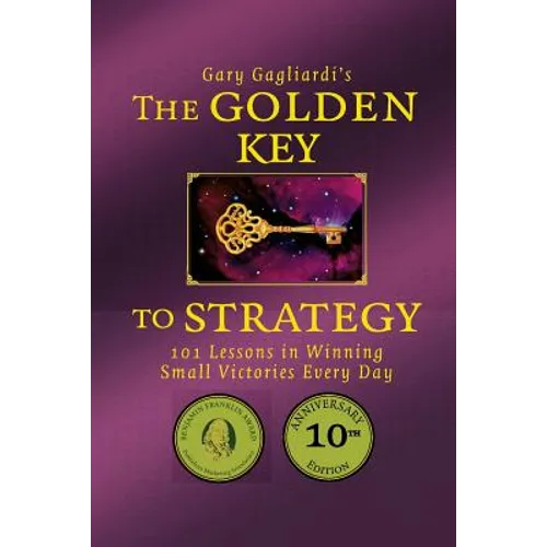 The Golden Key to Strategy: 101 Lessons in Winning Small Victories Every Day