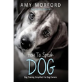 How to Speak Dog: Dog Training Simplified for Dog Owners