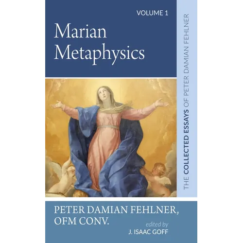 Marian Metaphysics: The Collected Essays of Peter Damian Fehlner, Ofm Conv: Volume 1