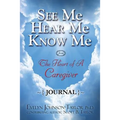 See Me Hear Me Know Me Journal: The Heart of a Caregiver