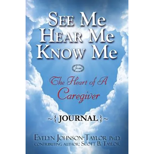 See Me Hear Me Know Me Journal: The Heart of a Caregiver