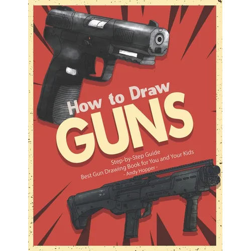 How to Draw Guns Step-by-Step Guide: Best Gun Drawing Book for You and Your Kids