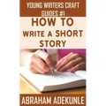 How to Write a Short Story: Beginners' Easy Way to Create and Write a Short Story From Scratch