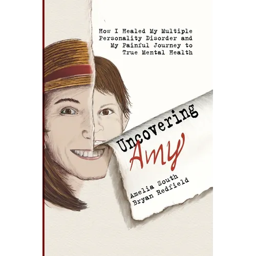 Uncovering Amy: How I Healed My Multiple Personality Disorder and My Painful Journey to True Mental Health