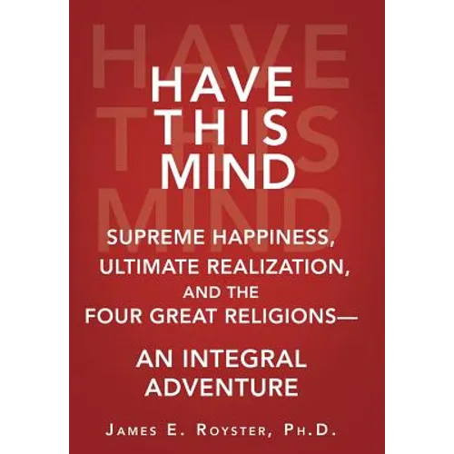 Have This Mind: Supreme Happiness, Ultimate Realization, and the Four Great Religions-An Integral Adventure