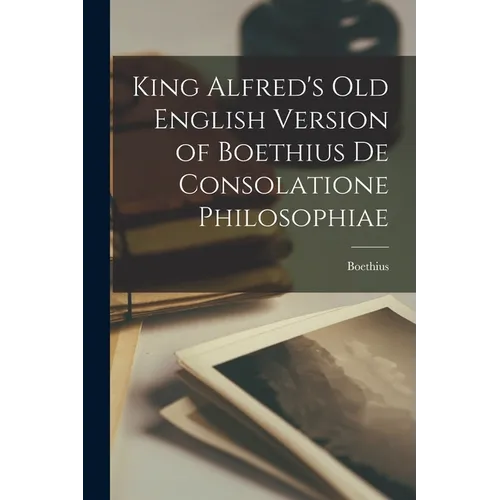King Alfred's Old English Version of Boethius de Consolatione Philosophiae
