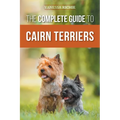 The Complete Guide to Cairn Terriers: Finding, Raising, Training, Socializing, Exercising, Feeding, and Loving Your New Cairn Terrier Puppy